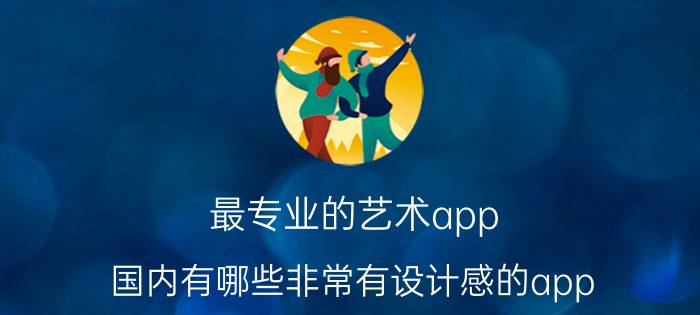 最专业的艺术app 国内有哪些非常有设计感的app？